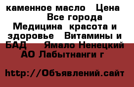 каменное масло › Цена ­ 20 - Все города Медицина, красота и здоровье » Витамины и БАД   . Ямало-Ненецкий АО,Лабытнанги г.